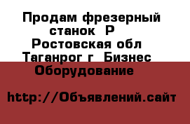 Продам фрезерный станок 6Р11 - Ростовская обл., Таганрог г. Бизнес » Оборудование   